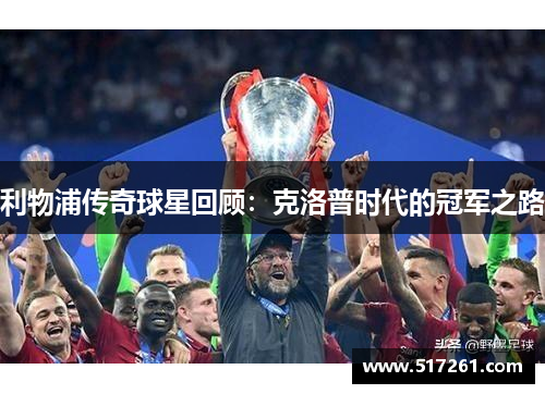 利物浦传奇球星回顾：克洛普时代的冠军之路